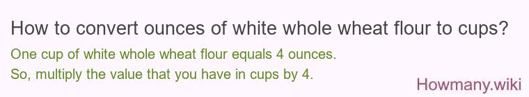 How to convert ounces of white whole wheat flour to cups?