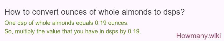 How to convert ounces of whole almonds to dsps? How to convert ounces of whole almonds to dsps?