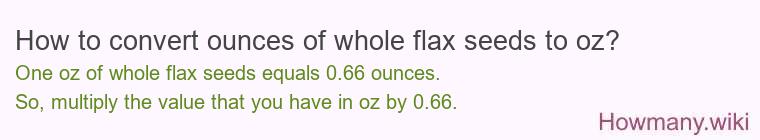 How to convert ounces of whole flax seeds to oz? How to convert ounces of whole flax seeds to oz?