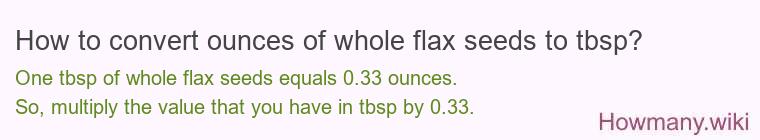 How to convert ounces of whole flax seeds to tbsp? How to convert ounces of whole flax seeds to tbsp?
