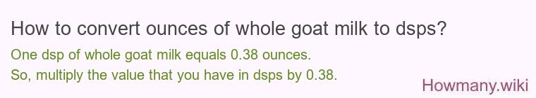 How to convert ounces of whole goat milk to dsps? How to convert ounces of whole goat milk to dsps?
