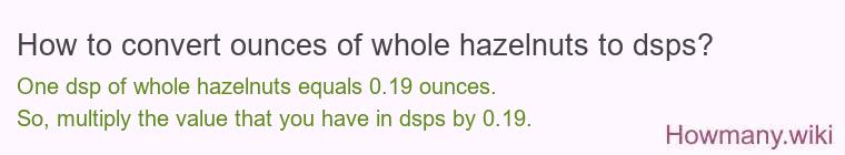How to convert ounces of whole hazelnuts to dsps? How to convert ounces of whole hazelnuts to dsps?