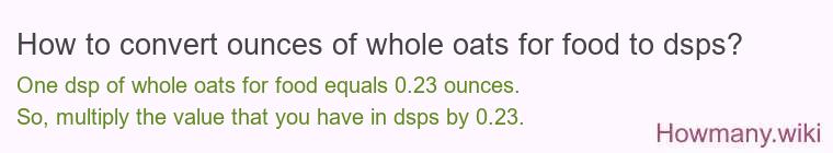 How to convert ounces of whole oats for food to dsps? How to convert ounces of whole oats for food to dsps?