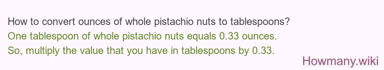How to convert ounces of whole pistachio nuts to tablespoons? How to convert ounces of whole pistachio nuts to tablespoons?