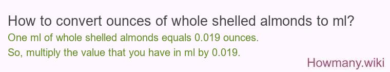 How to convert ounces of whole shelled almonds to ml? How to convert ounces of whole shelled almonds to ml?