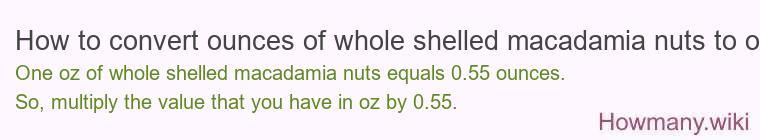 How to convert ounces of whole shelled macadamia nuts to oz? How to convert ounces of whole shelled macadamia nuts to oz?