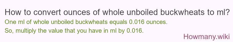 How to convert ounces of whole unboiled buckwheats to ml? How to convert ounces of whole unboiled buckwheats to ml?