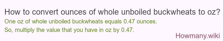 How to convert ounces of whole unboiled buckwheats to oz? How to convert ounces of whole unboiled buckwheats to oz?