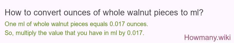How to convert ounces of whole walnut pieces to ml? How to convert ounces of whole walnut pieces to ml?