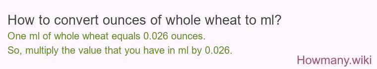 How to convert ounces of whole wheat to ml? How to convert ounces of whole wheat to ml?