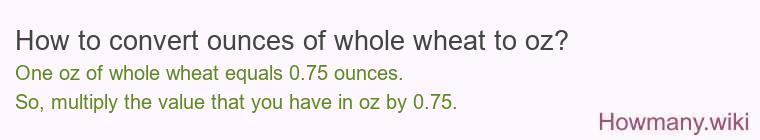How to convert ounces of whole wheat to oz?