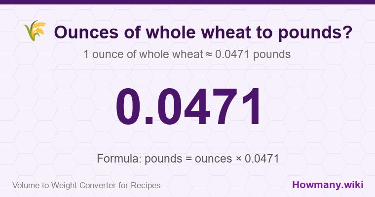 How to convert ounces of whole wheat to pounds? 1 ounce of whole wheat ≈ 0.0471 pounds.