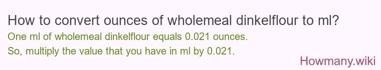 How to convert ounces of wholemeal dinkelflour to ml? How to convert ounces of wholemeal dinkelflour to ml?