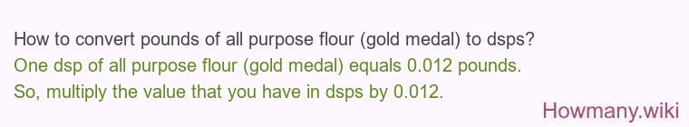 How to convert pounds of all purpose flour (gold medal) to dsps? How to convert pounds of all purpose flour (gold medal) to dsps?