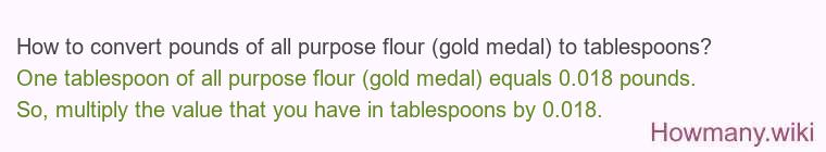 How to convert pounds of all purpose flour (gold medal) to tablespoons? How to convert pounds of all purpose flour (gold medal) to tablespoons?