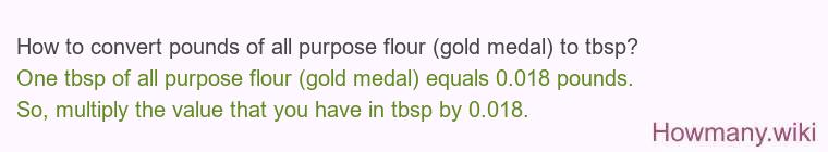 How to convert pounds of all purpose flour (gold medal) to tbsp? How to convert pounds of all purpose flour (gold medal) to tbsp?