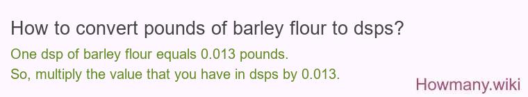 How to convert pounds of barley flour to dsps? How to convert pounds of barley flour to dsps?
