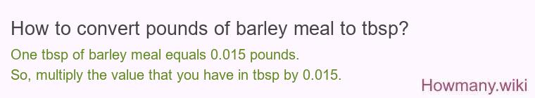 How to convert pounds of barley meal to tbsp? How to convert pounds of barley meal to tbsp?