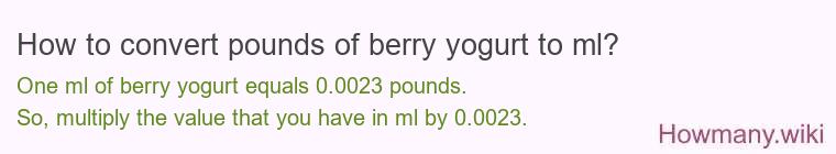 How to convert pounds of berry yogurt to ml? How to convert pounds of berry yogurt to ml?