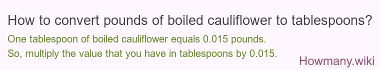 How to convert pounds of boiled cauliflower to tablespoons? How to convert pounds of boiled cauliflower to tablespoons?