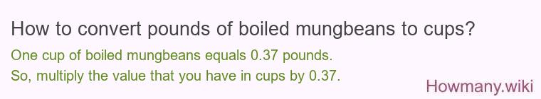 How to convert pounds of boiled mungbeans to cups? How to convert pounds of boiled mungbeans to cups?