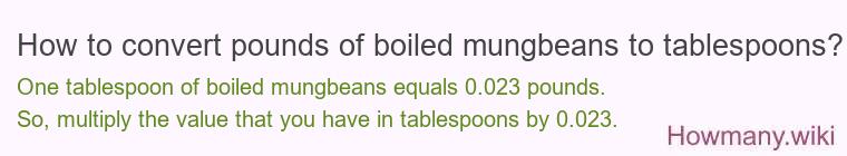 How to convert pounds of boiled mungbeans to tablespoons? How to convert pounds of boiled mungbeans to tablespoons?