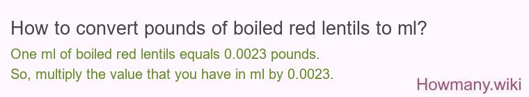 How to convert pounds of boiled red lentils to ml? How to convert pounds of boiled red lentils to ml?