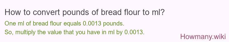 How to convert pounds of bread flour to ml? How to convert pounds of bread flour to ml?