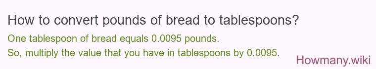 How to convert pounds of bread to tablespoons? How to convert pounds of bread to tablespoons?