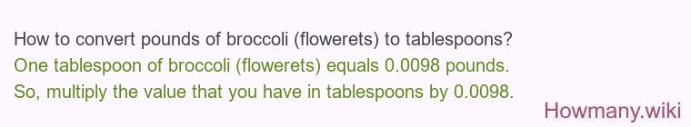 How to convert pounds of broccoli (flowerets) to tablespoons? How to convert pounds of broccoli (flowerets) to tablespoons?