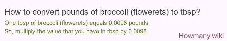 How to convert pounds of broccoli (flowerets) to tbsp? How to convert pounds of broccoli (flowerets) to tbsp?
