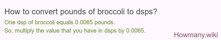 How to convert pounds of broccoli to dsps? How to convert pounds of broccoli to dsps?