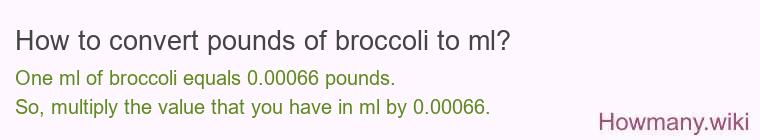 How to convert pounds of broccoli to ml? How to convert pounds of broccoli to ml?