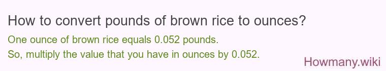 How to convert pounds of brown rice to ounces? How to convert pounds of brown rice to ounces?