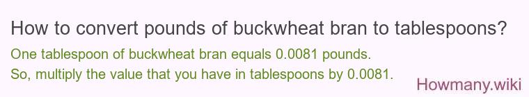 How to convert pounds of buckwheat bran to tablespoons? How to convert pounds of buckwheat bran to tablespoons?