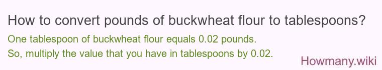 How to convert pounds of buckwheat flour to tablespoons? How to convert pounds of buckwheat flour to tablespoons?