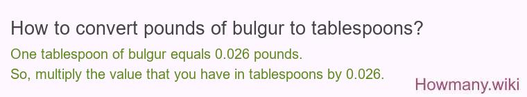 How to convert pounds of bulgur to tablespoons? How to convert pounds of bulgur to tablespoons?