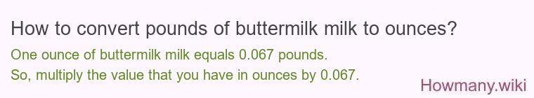 How to convert pounds of buttermilk milk to ounces? How to convert pounds of buttermilk milk to ounces?