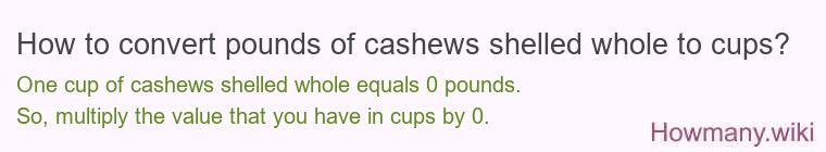 How to convert pounds of cashews, shelled, whole to cups? How to convert pounds of cashews, shelled, whole to cups?