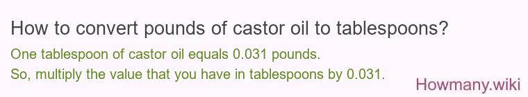 How to convert pounds of castor oil to tablespoons? How to convert pounds of castor oil to tablespoons?