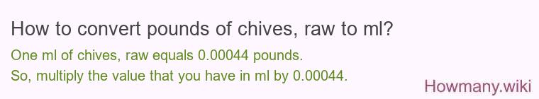How to convert pounds of chives, raw to ml? How to convert pounds of chives, raw to ml?