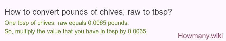 How to convert pounds of chives, raw to tbsp? How to convert pounds of chives, raw to tbsp?