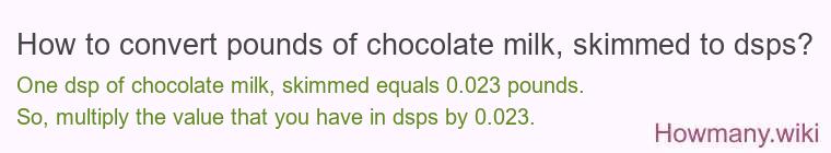 How to convert pounds of chocolate milk, skimmed to dsps? How to convert pounds of chocolate milk, skimmed to dsps?
