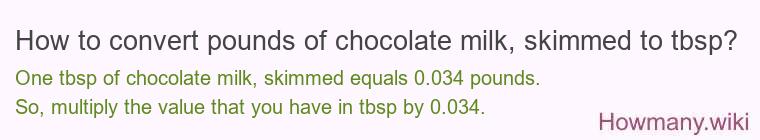 How to convert pounds of chocolate milk, skimmed to tbsp? How to convert pounds of chocolate milk, skimmed to tbsp?