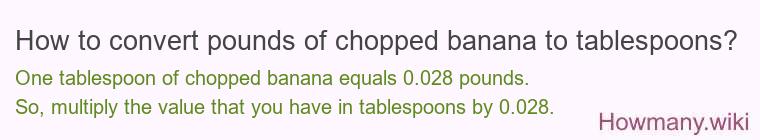 How to convert pounds of chopped banana to tablespoons? How to convert pounds of chopped banana to tablespoons?