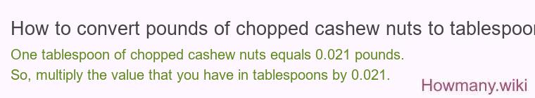 How to convert pounds of chopped cashew nuts to tablespoons? How to convert pounds of chopped cashew nuts to tablespoons?