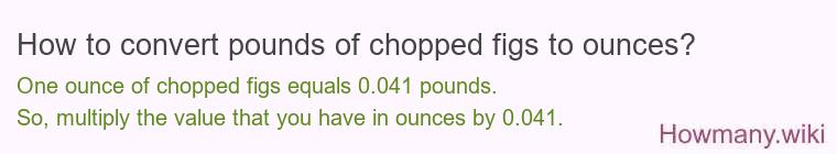 How to convert pounds of chopped figs to ounces? How to convert pounds of chopped figs to ounces?