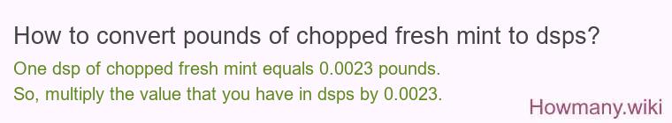 How to convert pounds of chopped fresh mint to dsps? How to convert pounds of chopped fresh mint to dsps?