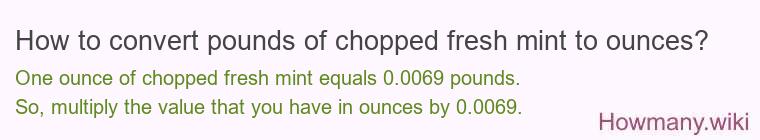 How to convert pounds of chopped fresh mint to ounces? How to convert pounds of chopped fresh mint to ounces?
