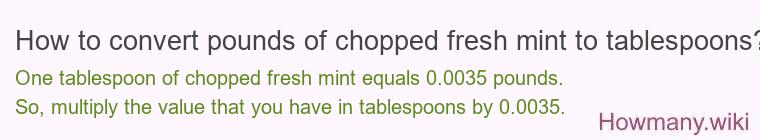 How to convert pounds of chopped fresh mint to tablespoons? How to convert pounds of chopped fresh mint to tablespoons?